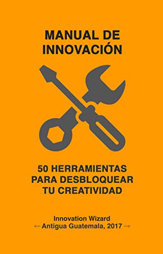 MANUAL DE INNOVACIÓN: 50 herramientas para desbloquear tu creatividad