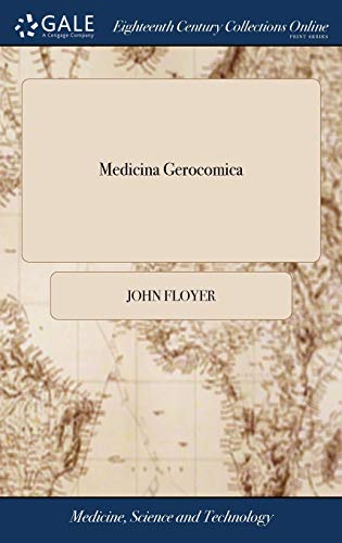 Medicina Gerocomica: Or, the Galenic art of Preserving old Men's Healths Explain'd: ... By Sir John Floyer, ... The Second Edition, Corrected. To ... A Letter to the Honble Mr. Ch----- St-----