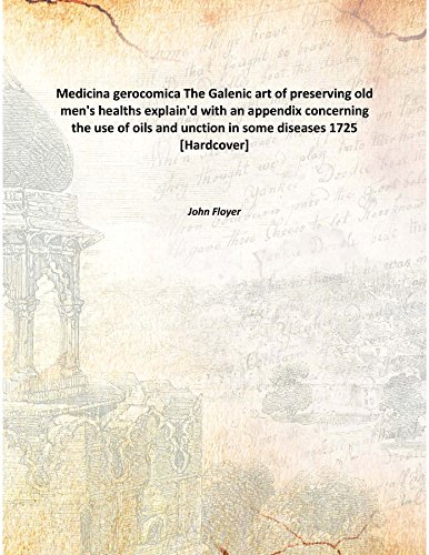 Medicina gerocomica The Galenic art of preserving old men's healths explain'd with an appendix concerning the use of oils and unction in some diseases 1725 [Hardcover]