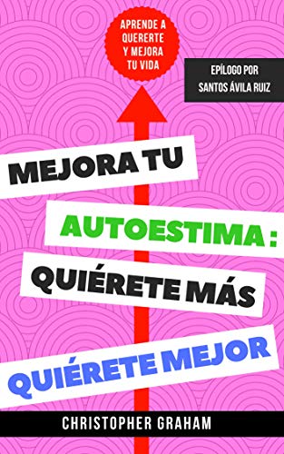 Mejora tu autoestima, quiérete más, quiérete mejor: Aprende a quererte y mejora tu vida