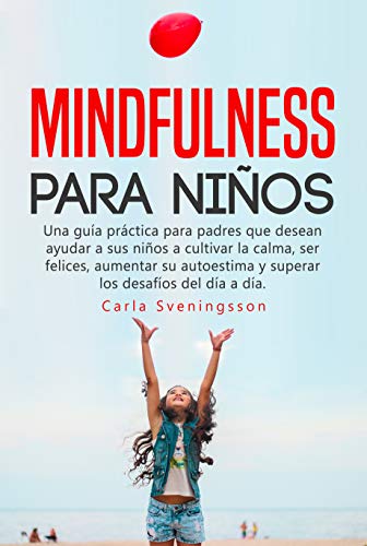 Mindfulness para niños: Una guía práctica para padres que desean ayudar a sus niños a cultivar la calma, ser felices, aumentar su autoestima y superar los desafíos del día a día.