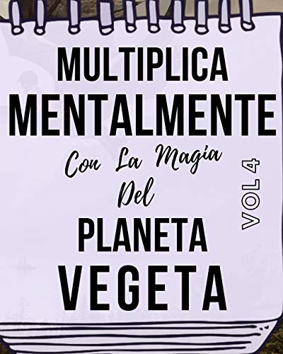Multiplica Mentalmente Con La Magia Del Planeta Vegeta: Libro a todo color, 155 páginas, 8 in X 10 in. Este libro ha sido creado para que cualquier ... mentalmente jugando y haciendo magia.