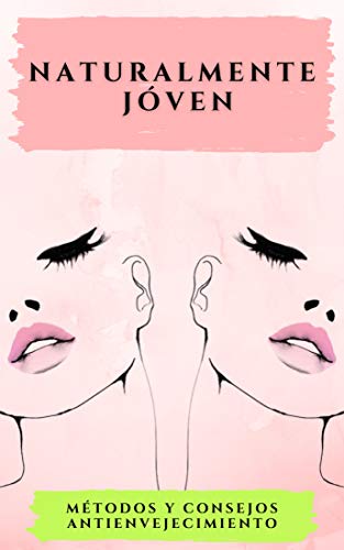 NATURALMENTE JOVEN: Métodos y consejos antienvejecimiento: Mantente sano y joven con esta poderosa guía de vida saludable!