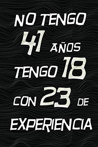 NO TENGO 41 AÑOS TENGO 18 CON 23 EXPERIENCIA: REGALO DE CUMPLEAÑOS ORIGINAL Y DIVERTIDO, REGALO ORIGINAL, Regalo ideal para hombres, mujeres y amigos, ... DIARIO, CUADERNO DE NOTAS, APUNTES O AGENDA.