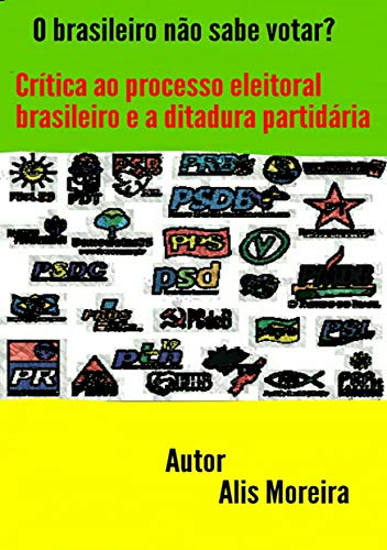 O Brasileiro não Sabe Votar? Crítica ao Processo Eleitoral Brasileiro e a Ditadura Partidária (Portuguese Edition)