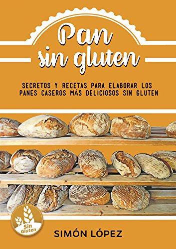 Pan Sin Gluten: Las Mejores Recetas Para Elaborar Los Panes Más Deliciosos Con Cereales Saludables Sin Gluten