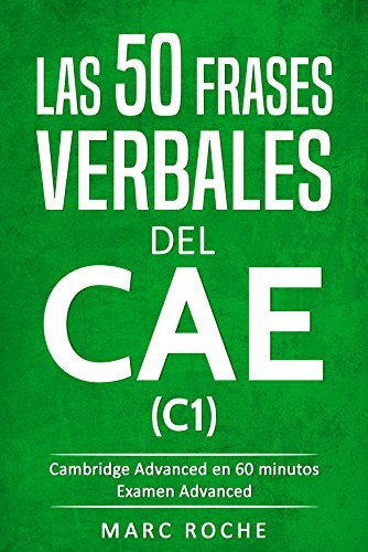 Phrasal Verbs for C1: Los 50 Verbos Frasales del CAE con lista de phrasal verbs, phrasal verbs exercises y phrasal verbs examples: Cambridge Advanced en 60 minutos ©