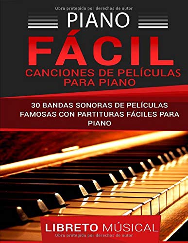 PIANO FÁCIL: CANCIONES DE PELÍCULAS PARA PIANO: 30 BANDAS SONORAS DE PELÍCULAS FAMOSAS CON PARTITURAS FÁCILES PARA PIANO