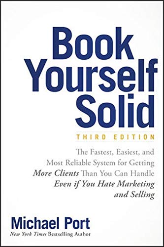 Port, M: Book Yourself Solid: The Fastest, Easiest, and Most Reliable System for Getting More Clients Than You Can Handle Even If You Hate Marketing and Selling