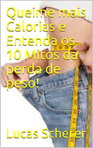 Queime mais Calorias e Entenda os 10 Mitos da perda de peso! (Portuguese Edition)
