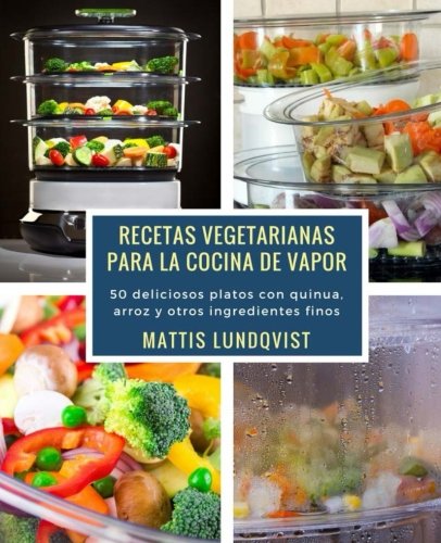 Recetas vegetarianas para la cocina de vapor: 50 deliciosos platos con quinua, arroz y otros ingredientes finos