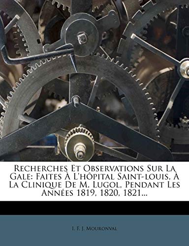 Recherches Et Observations Sur La Gale: Faites À L'hôpital Saint-louis, À La Clinique De M. Lugol, Pendant Les Années 1819, 1820, 1821...