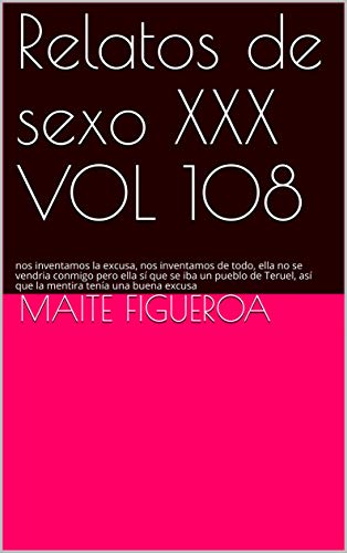 Relatos de sexo XXX VOL 108:  nos inventamos la excusa, nos inventamos de todo, ella no se vendria conmigo pero ella sí que se iba un pueblo de Teruel, así que la mentira tenía una buena excusa