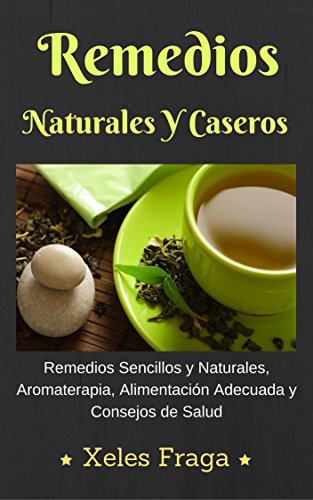 Remedios Naturales Y Caseros: Remedios Naturales, Aromaterapia, Alimentación y Consejos de Salud