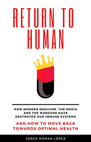 Return to Human: How Modern Medicine, the Media and the Mundane Have Destroyed our Immune Systems and How to Move Back Towards Optimal Health (English Edition)