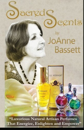 Sacred Scents: Luxurious Natural Artisan Perfumes That Enlighten, Empower, and Energize! by JoAnne Bassett (2013-06-19)