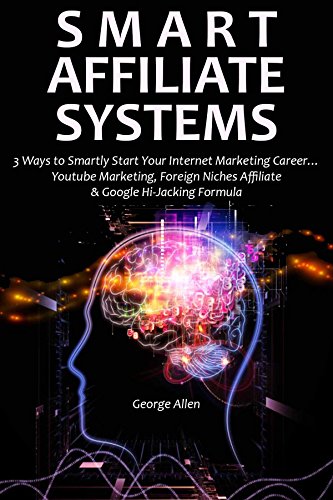 Smart Affiliate Systems: 3 Ways to Smartly Start Your Internet Marketing Career… Youtube Marketing, Foreign Niches Affiliate & Google Hi-Jacking Formula (English Edition)