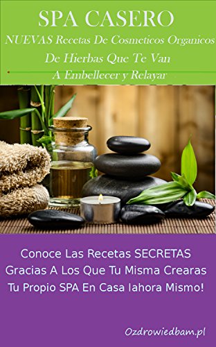 Spa casero – 449 nuevas recetas de cosméticos orgánicos: Conoce las recetas secretas gracias a los que tu misma crearas tu propio spa en casa iahora mismo!