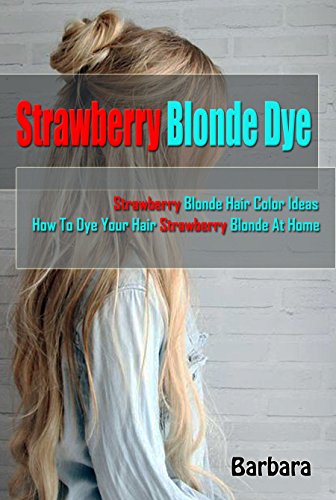 Strawberry Blonde Dye: Strawberry Blonde Hair Color Ideas & How To Dye Your Hair Strawberry Blonde At Home (English Edition)