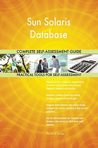 Sun Solaris Database All-Inclusive Self-Assessment - More than 700 Success Criteria, Instant Visual Insights, Comprehensive Spreadsheet Dashboard, Auto-Prioritized for Quick Results