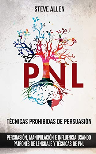 Técnicas prohibidas de Persuasión, manipulación e influencia usando patrones de lenguaje y técnicas de PNL (2a Edición): Cómo persuadir, influenciar y manipular usando patrones de lenguaje y PNL