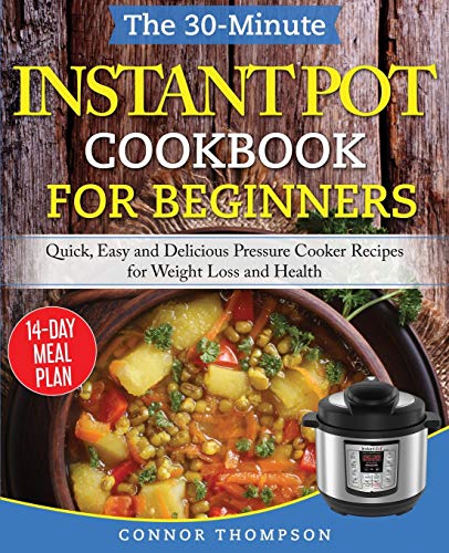 The 30-Minute Instant Pot Cookbook for Beginners: Quick, Easy and Delicious Pressure Cooker Recipes for Weight Loss and Health