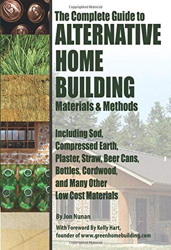 The Complete Guide to Alternative Home Building Materials & Methods Including Sod, Compressed Earth, Plaster, Straw, Beer Cans, Bottles, Cordwood, and Many Other Low Cost Materials