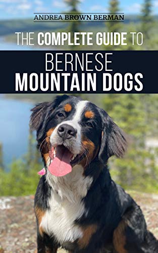 The Complete Guide to Bernese Mountain Dogs: Selecting, Preparing For, Training, Feeding, Socializing, and Loving Your New Berner Puppy (English Edition)
