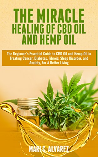The Miracle Healing of CBD Oil and Hemp Oil: The Beginner's Essential Guide to CBD Oil and Hemp Oil in Treating Cancer, Diabetes, Fibroid, Sleep Disorder, ... For A Better Living (English Edition)