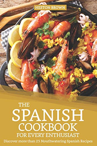 The Spanish Cookbook for every Enthusiast: Discover more than 25 Mouthwatering Spanish Recipes