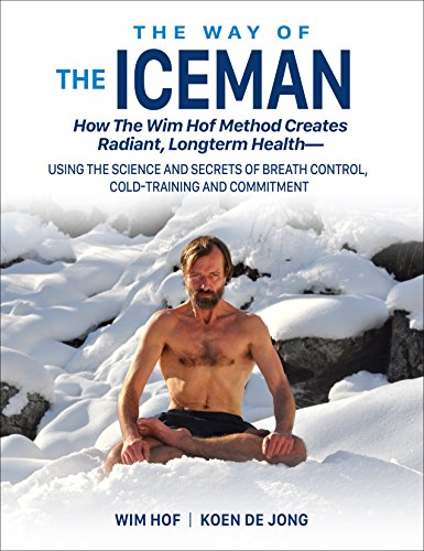 The Way of The Iceman: How The Wim Hof Method Creates Radiant Longterm Health--Using The Science and Secrets of Breath Control, Cold-Training and Commitment (English Edition)