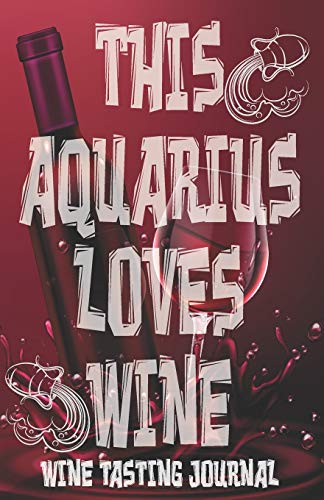 This AQUARIUS Loves Wine - Wine Tasting Journal: Wine Tasting Log, Winery Tour Tracker, Wine Notebook, Wine Diary, Zodiac Sign Scorpion Astrology Wine ... Lovers and Wine Collectors and Wine Lovers