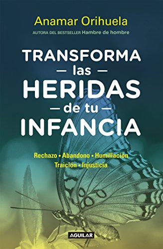 Transforma las heridas de tu infancia: Rechazo, abandono, humullación, traición, injusticia
