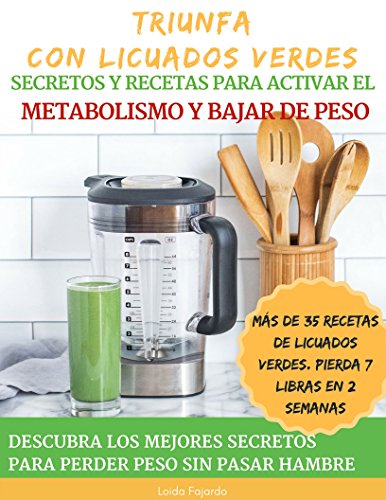 Triunfa Con Licuados Verdes: Secretos y Recetas Para Activar el Metabolismo y Bajar de Peso