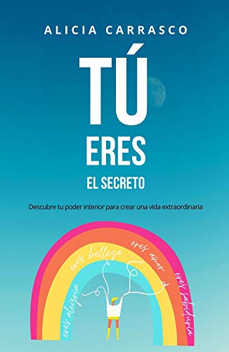 Tú eres el secreto: Descubre tu poder interior para crear una vida extraordinaria