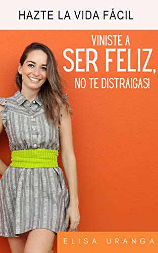 Viniste a ser feliz, no te distraigas: Hazte la vida facil