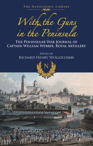 With the Guns in the Peninsula: The Peninsular War Journal of Captain William Webber, Royal Artillery (The Napoleonic Library) (English Edition)