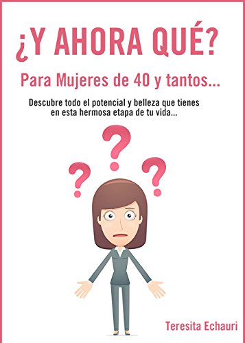 ¿Y Ahora Qué? Para mujeres de 40 y tantos...: Descubre todo el Potencial y Belleza que tienes  en esta hermosa etapa de tu vida...