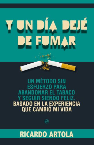 Y un día dejé de fumar: Un método sin esfuerzo para abandoanr el tabaco y seguir siendo feliz. Basado en la experiencia que cambió mi vida. (Fuera de colección)