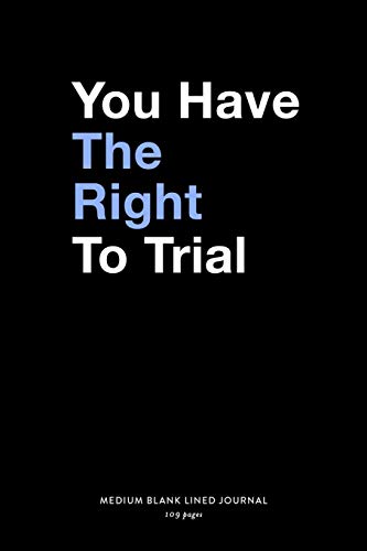 You Have The Right To Trial, Medium Blank Lined Journal, 109 Pages: Funny Lawyer Gifts, Simple Notebook with Lines. Humorous Plain Client Writing ... for Attorneys, Litigators & Law School Grad