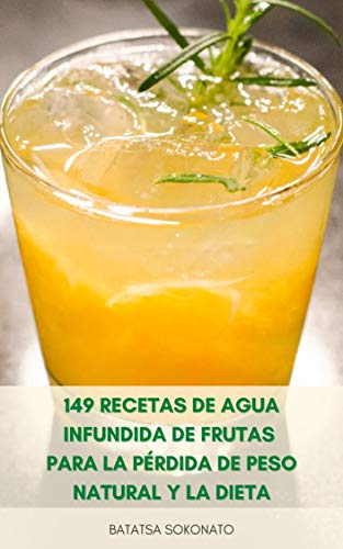 149 Recetas De Agua Infundida De Frutas Para La Pérdida De Peso Natural Y La Dieta : Beneficios Del Agua Infundida - Limpieza Desintoxicación, Recetas De Agua De Vitaminas, Aumentar El Metabolismo
