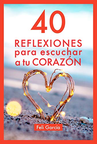 40 Reflexiones Para Escuchar A Tu Corazón: Cómo Vivir Desde Tu Corazón Aunque Seas Mental