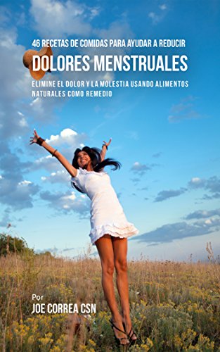 46 Recetas De Comidas Para Ayudar A Reducir Dolores Menstruales: Elimine El Dolor Y La Molestia Usando Alimentos Naturales Como Remedio