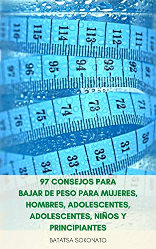 97 Consejos Para Bajar De Peso Para Mujeres, Hombres, Adolescentes, Adolescentes, Niños Y Principiantes : Maneras Fáciles De Perder Peso Rápido Que Le Ayudará A Adelgazar