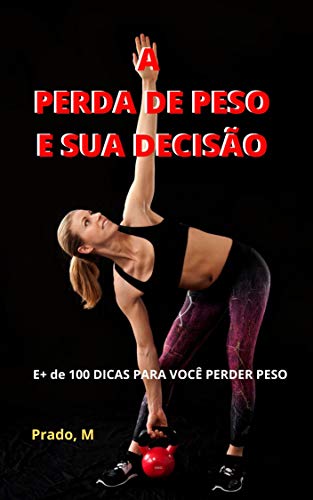 A PERDA DE PESO E SUA DECISÃO: E+ de 100 DICAS PARA VOCÊ PERDER PESO (Portuguese Edition)