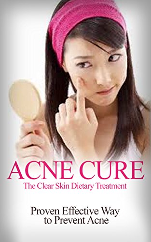 Acne Cure: The Clear Skin Dietary Treatment - Proven Effective way to Prevent Acne [ acne causing foods, acne treatment that work] (acne cure, acne treatment, ... acne home remedies) (English Edition)