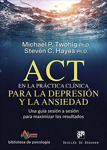 Act En La Práctica clínica para la depresión y La ansiedad. Una Guía Sesión A Sesión para Maximizar Los Resultados: 243 (Biblioteca de Psicología)