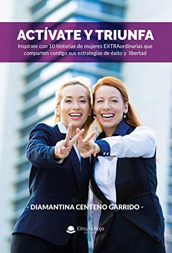 Activate y Triunfa: Inspirate con 10 historias de mujeres Extraordinarias que comparten contigo sus estrategias de exito y libertad