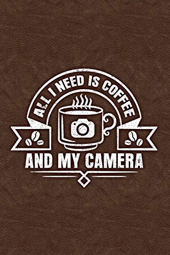 All I Need Is Coffee And My Camera: Lined Journal for Photographers 6x9 120 Pages