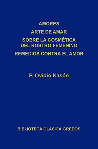 Amores. Arte de amar. Sobre la cosmética del rostro femenino. Remedios contra el amor. (Biblioteca Clásica Gredos nº 120)